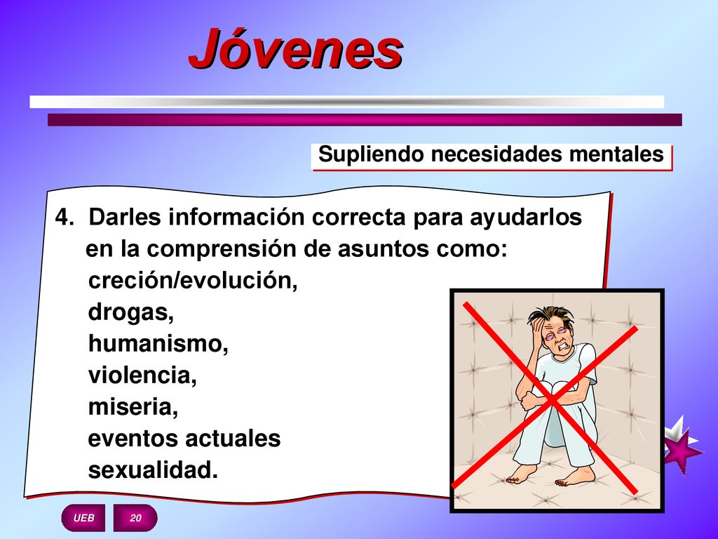 Jóvenes Supliendo necesidades mentales. 4. Darles información correcta para ayudarlos en la comprensión de asuntos como: