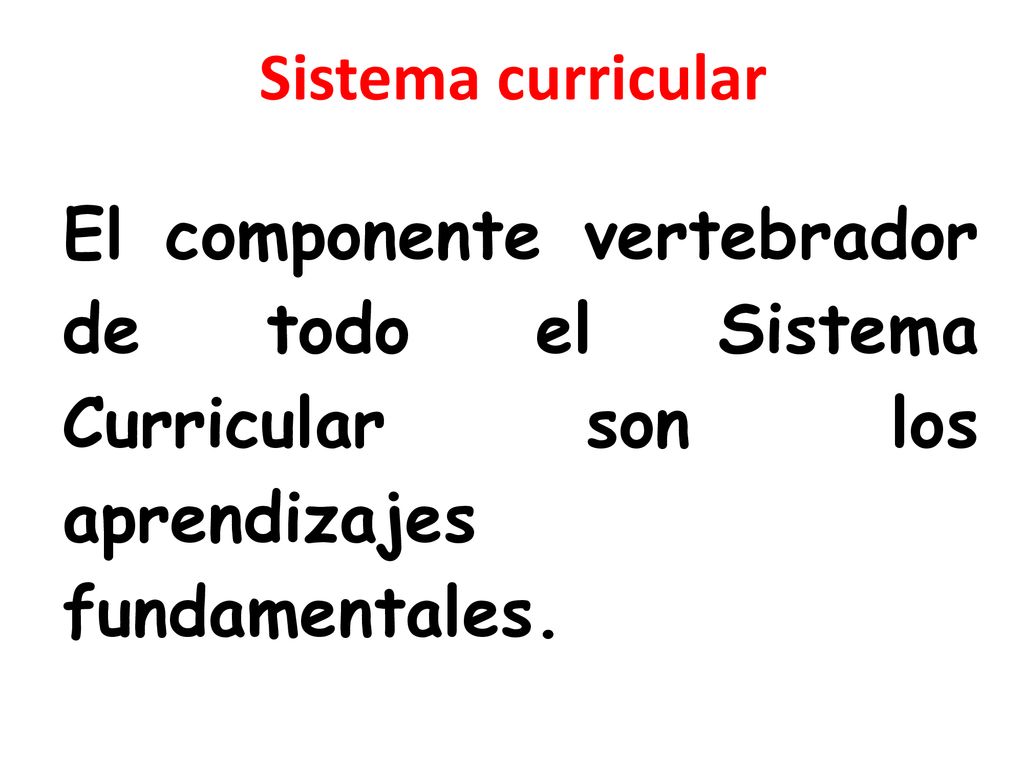 Sistema curricular El componente vertebrador de todo el Sistema Curricular son los aprendizajes fundamentales.