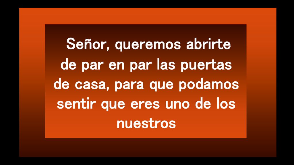 Señor, queremos abrirte de par en par las puertas de casa, para que podamos sentir que eres uno de los nuestros