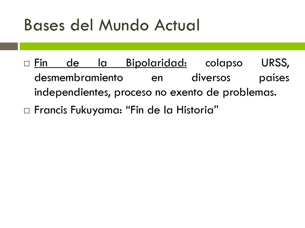 Bases del Mundo Actual Fin de la Bipolaridad: colapso URSS, desmembramiento en diversos países independientes, proceso no exento de problemas.