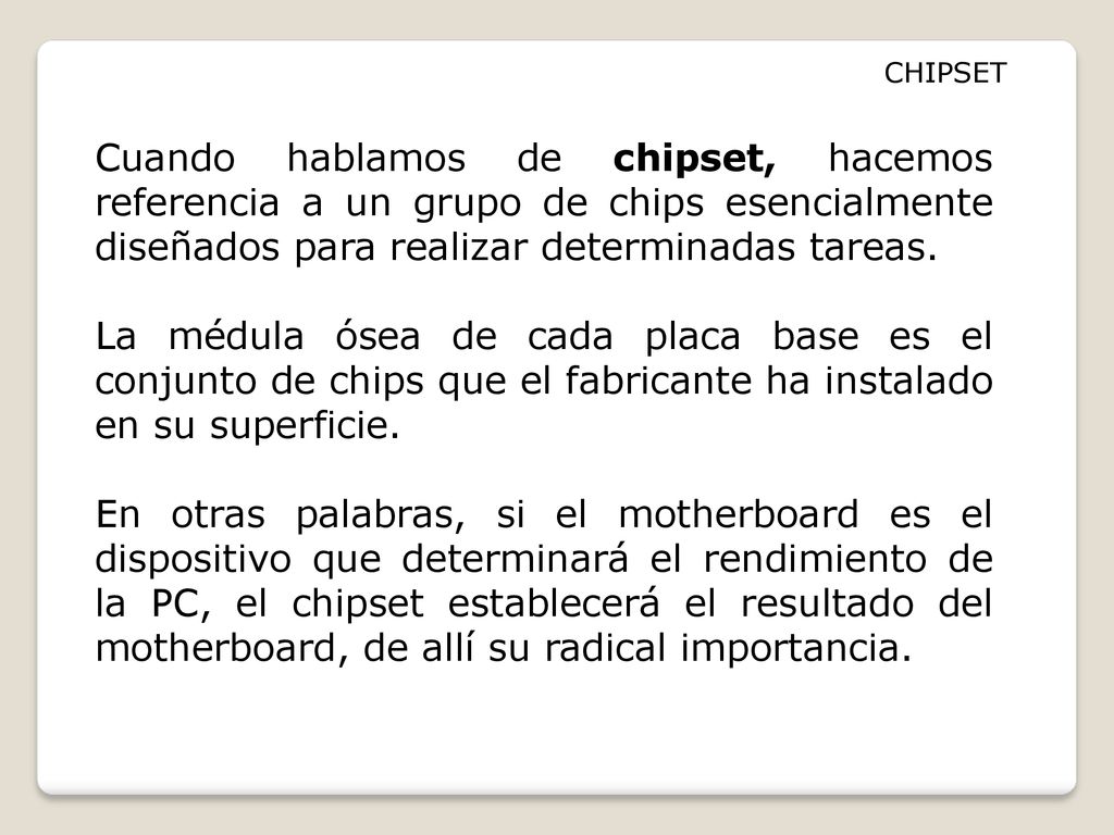 CHIPSET Cuando hablamos de chipset, hacemos referencia a un grupo de chips esencialmente diseñados para realizar determinadas tareas.