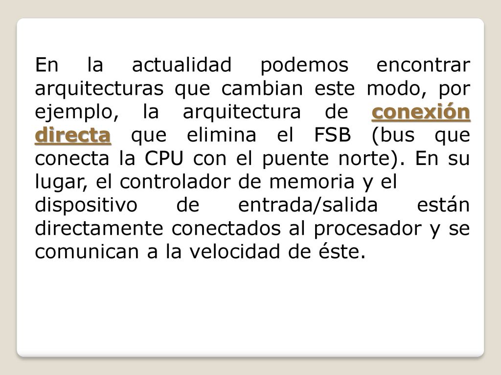 En la actualidad podemos encontrar arquitecturas que cambian este modo, por ejemplo, la arquitectura de conexión directa que elimina el FSB (bus que conecta la CPU con el puente norte). En su lugar, el controlador de memoria y el