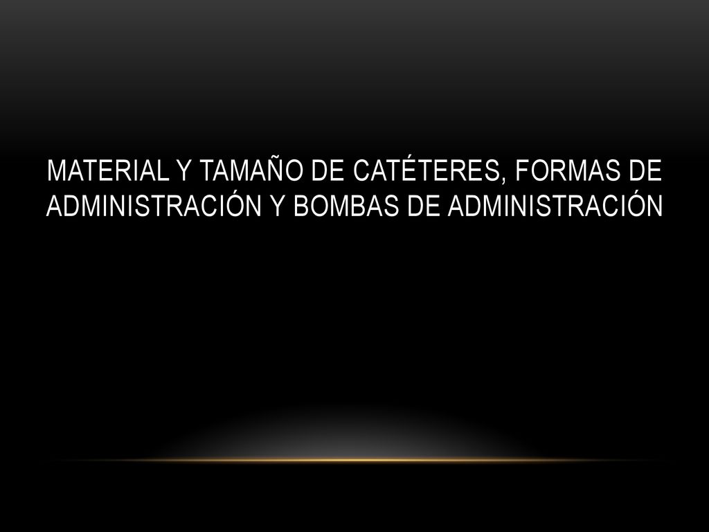 Material y tamaño de catéteres, formas de administración y bombas de administración