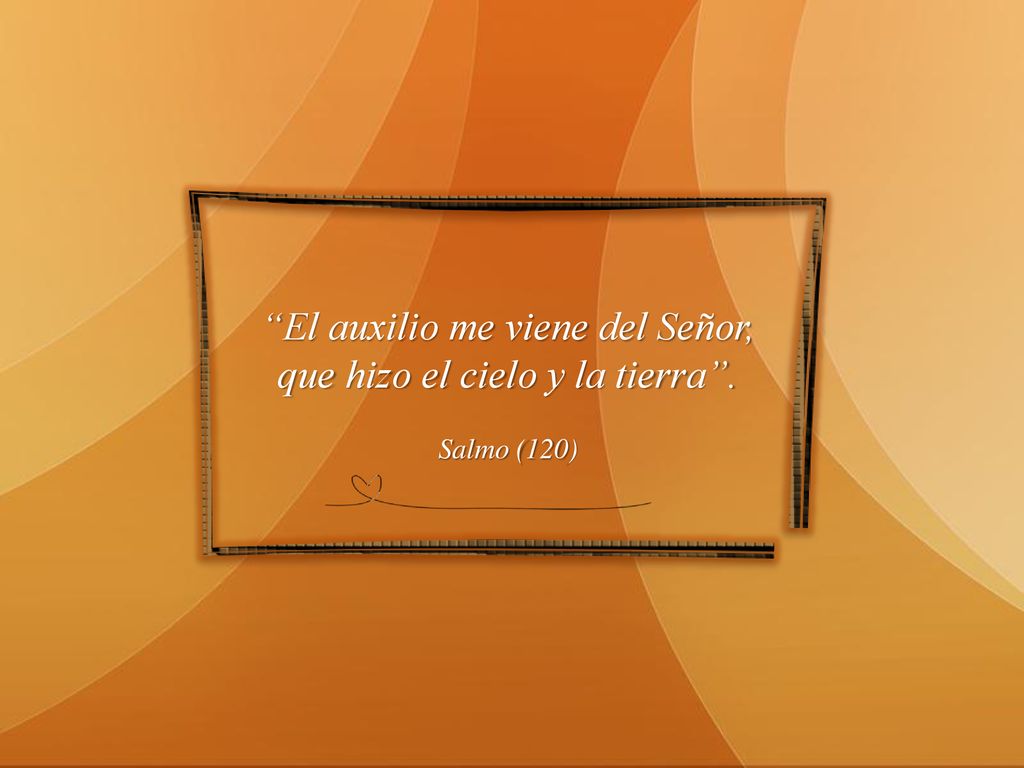 El auxilio me viene del Señor, que hizo el cielo y la tierra .