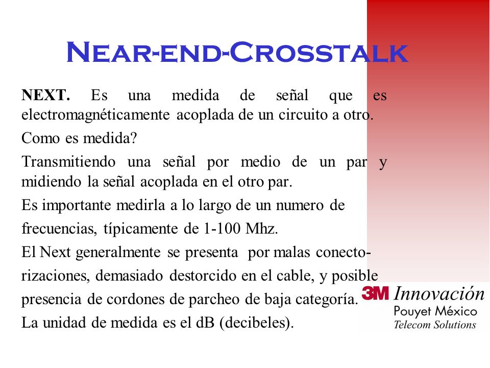 Near-end-Crosstalk NEXT. Es una medida de señal que es electromagnéticamente acoplada de un circuito a otro.