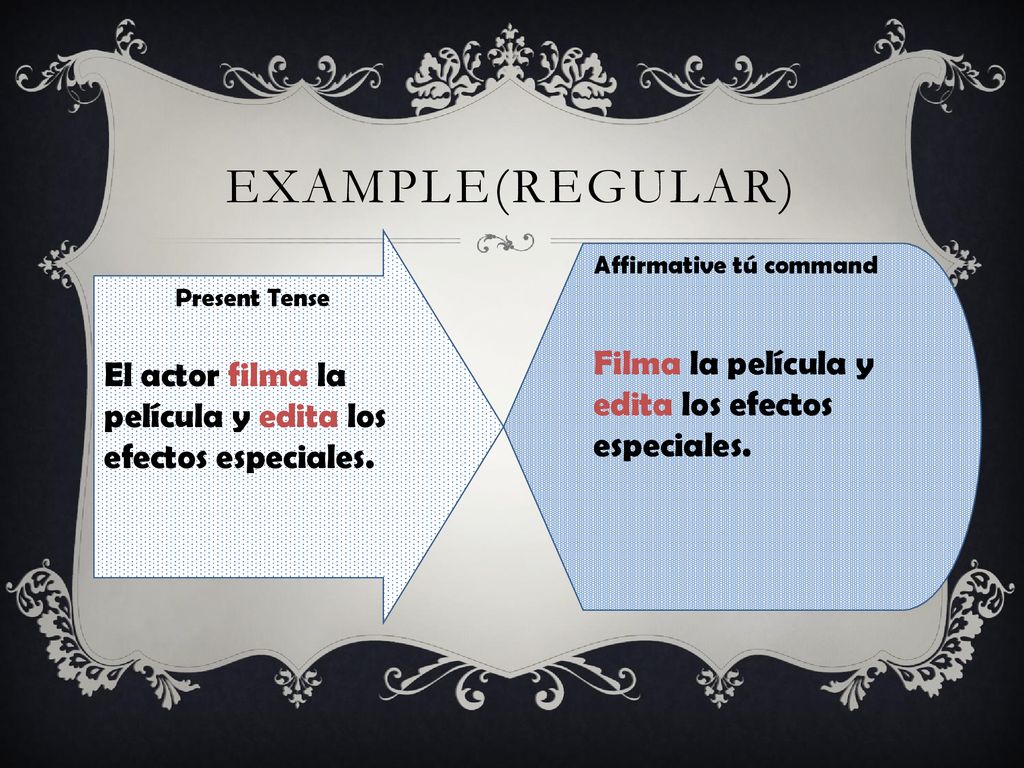 Example(Regular) Present Tense. El actor filma la película y edita los efectos especiales. Affirmative tú command.