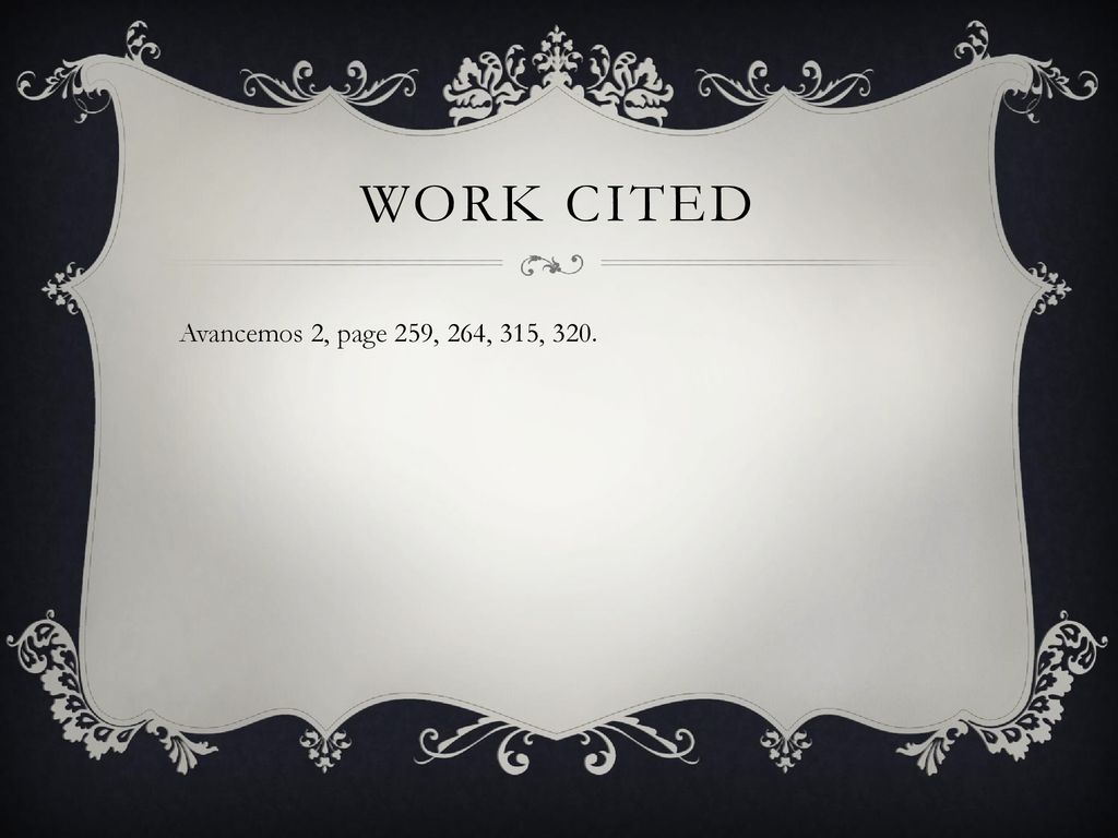 Work cited Avancemos 2, page 259, 264, 315, 320.