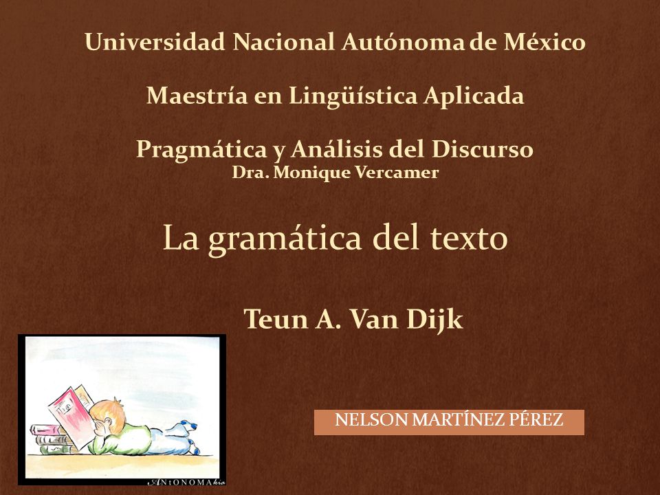 Universidad Nacional Autónoma de México Maestría en Lingüística Aplicada Pragmática y Análisis del Discurso Dra. Monique Vercamer La gramática del texto Teun A. Van Dijk