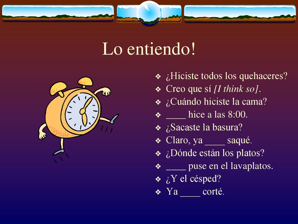 Lo entiendo! ¿Hiciste todos los quehaceres Creo que sí [I think so].