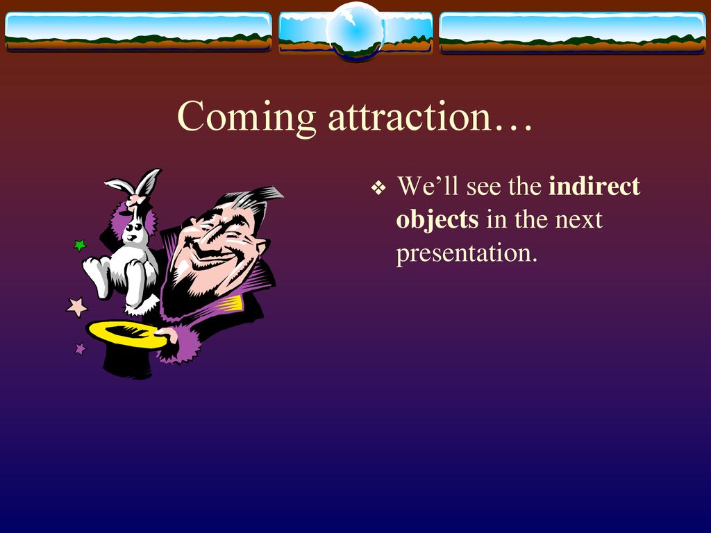 Coming attraction… We’ll see the indirect objects in the next presentation.