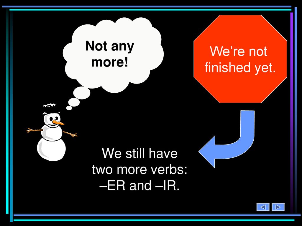 We still have two more verbs: –ER and –IR.