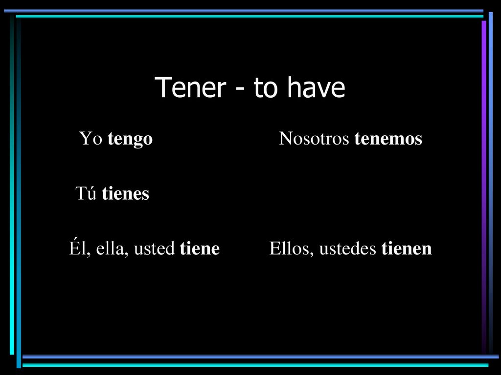 Tener - to have Yo tengo Nosotros tenemos Tú tienes