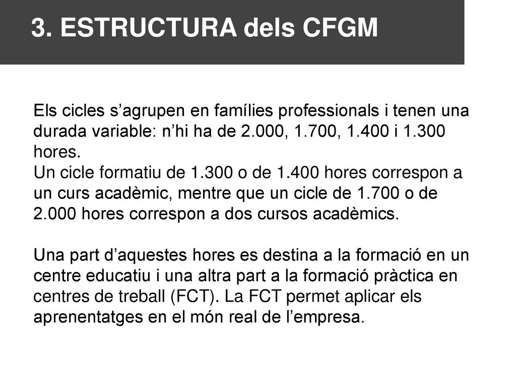 3. ESTRUCTURA dels CFGM Els cicles s’agrupen en famílies professionals i tenen una durada variable: n’hi ha de 2.000, 1.700, i hores.