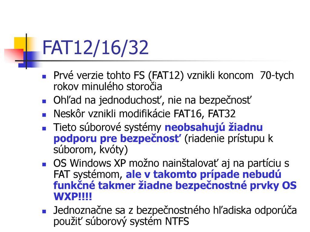 FAT12/16/32 Prvé verzie tohto FS (FAT12) vznikli koncom 70-tych rokov minulého storočia. Ohľad na jednoduchosť, nie na bezpečnosť.
