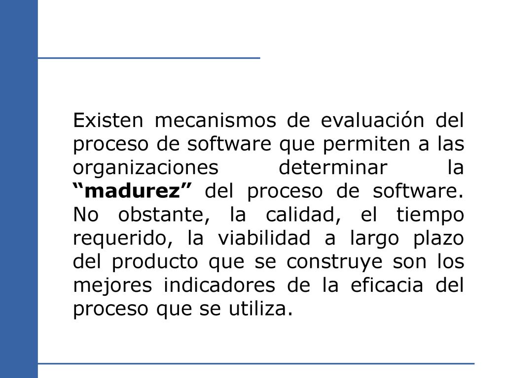 Existen mecanismos de evaluación del proceso de software que permiten a las organizaciones determinar la madurez del proceso de software.