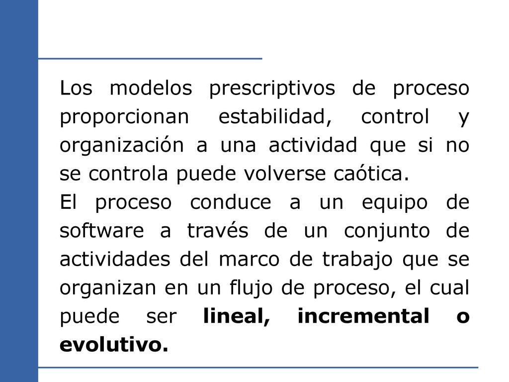 Los modelos prescriptivos de proceso proporcionan estabilidad, control y organización a una actividad que si no se controla puede volverse caótica.