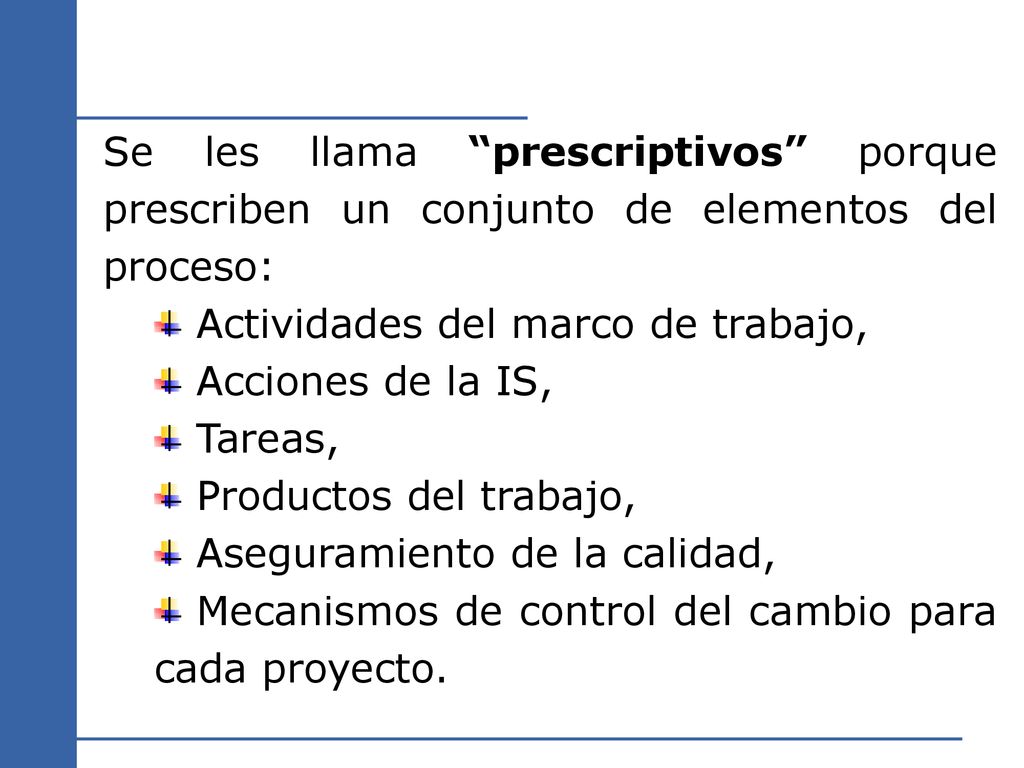 Se les llama prescriptivos porque prescriben un conjunto de elementos del proceso: