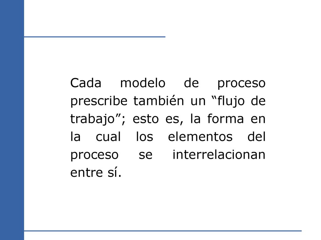 Cada modelo de proceso prescribe también un flujo de trabajo ; esto es, la forma en la cual los elementos del proceso se interrelacionan entre sí.