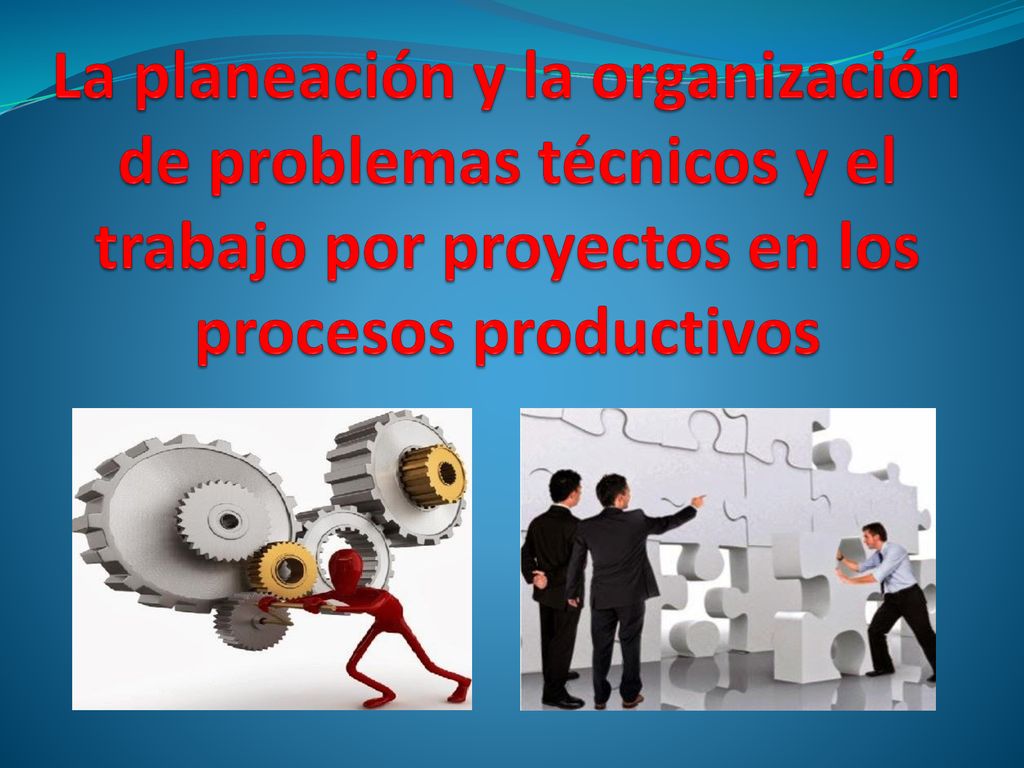 La planeación y la organización de problemas técnicos y el trabajo por proyectos en los procesos productivos