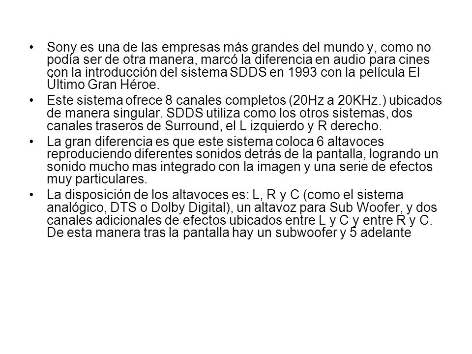 Sony es una de las empresas más grandes del mundo y, como no podía ser de otra manera, marcó la diferencia en audio para cines con la introducción del sistema SDDS en 1993 con la película El Último Gran Héroe.
