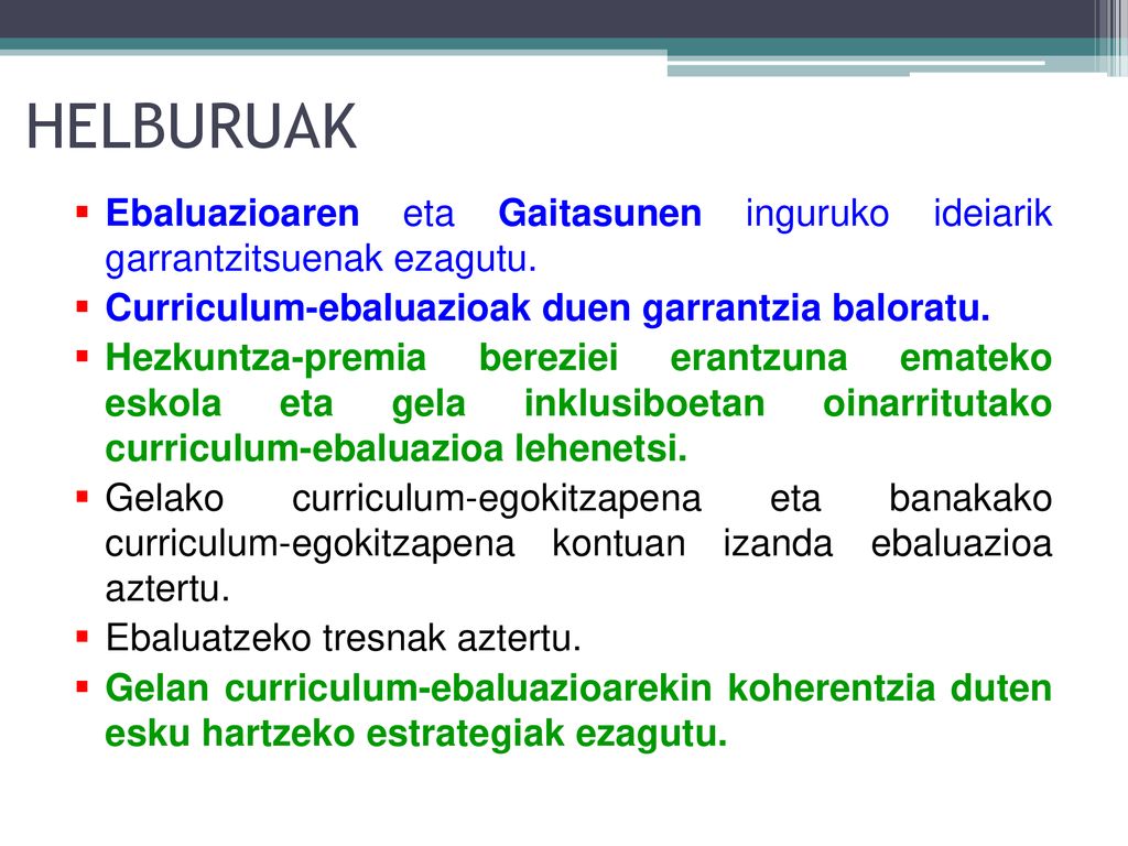 HELBURUAK Ebaluazioaren eta Gaitasunen inguruko ideiarik garrantzitsuenak ezagutu. Curriculum-ebaluazioak duen garrantzia baloratu.