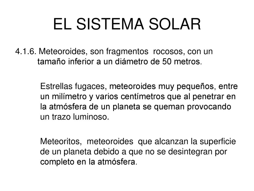 EL SISTEMA SOLAR Meteoroides, son fragmentos rocosos, con un tamaño inferior a un diámetro de 50 metros.