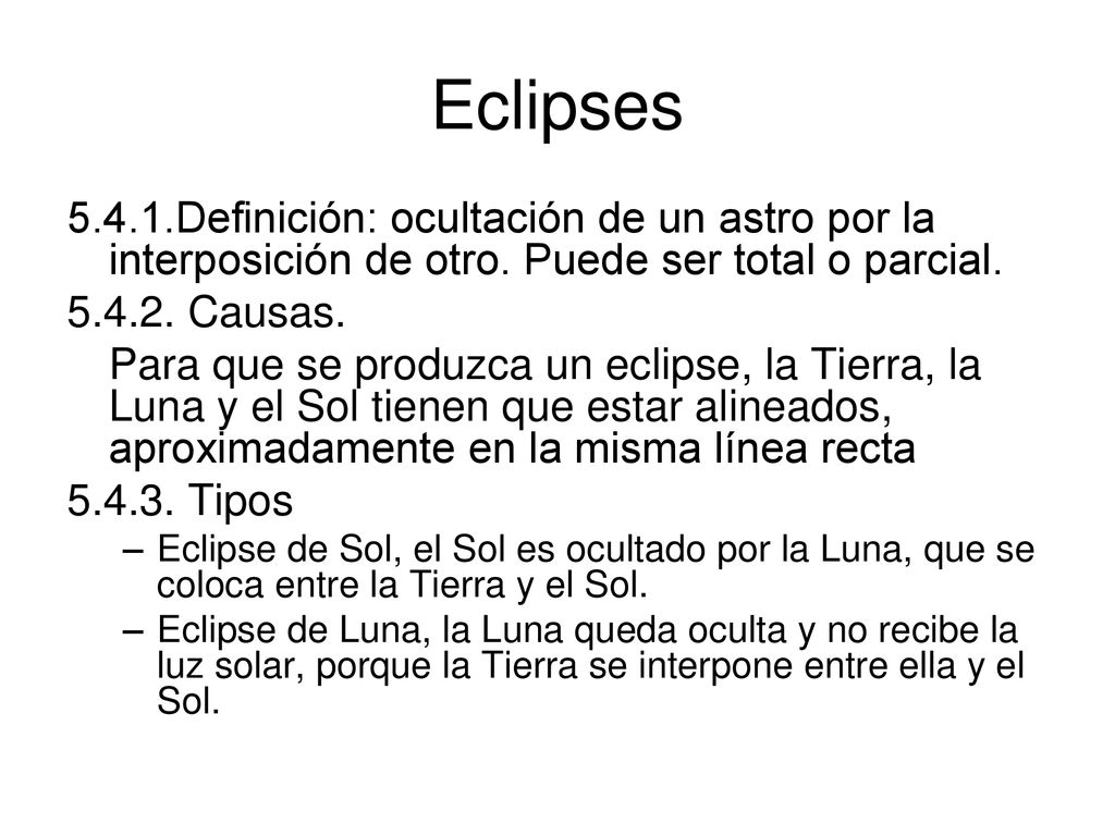 Eclipses Definición: ocultación de un astro por la interposición de otro. Puede ser total o parcial.