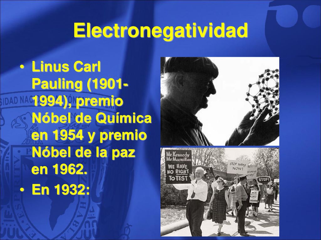 Electronegatividad Linus Carl Pauling ( ), premio Nóbel de Química en 1954 y premio Nóbel de la paz en