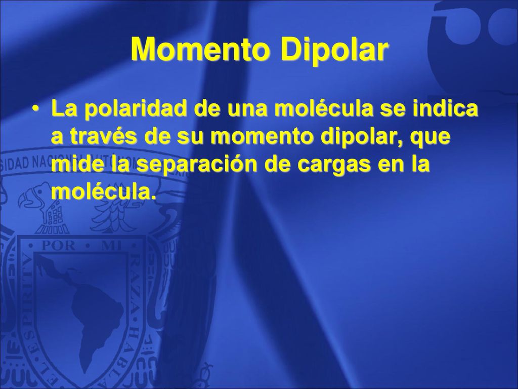 Momento Dipolar La polaridad de una molécula se indica a través de su momento dipolar, que mide la separación de cargas en la molécula.