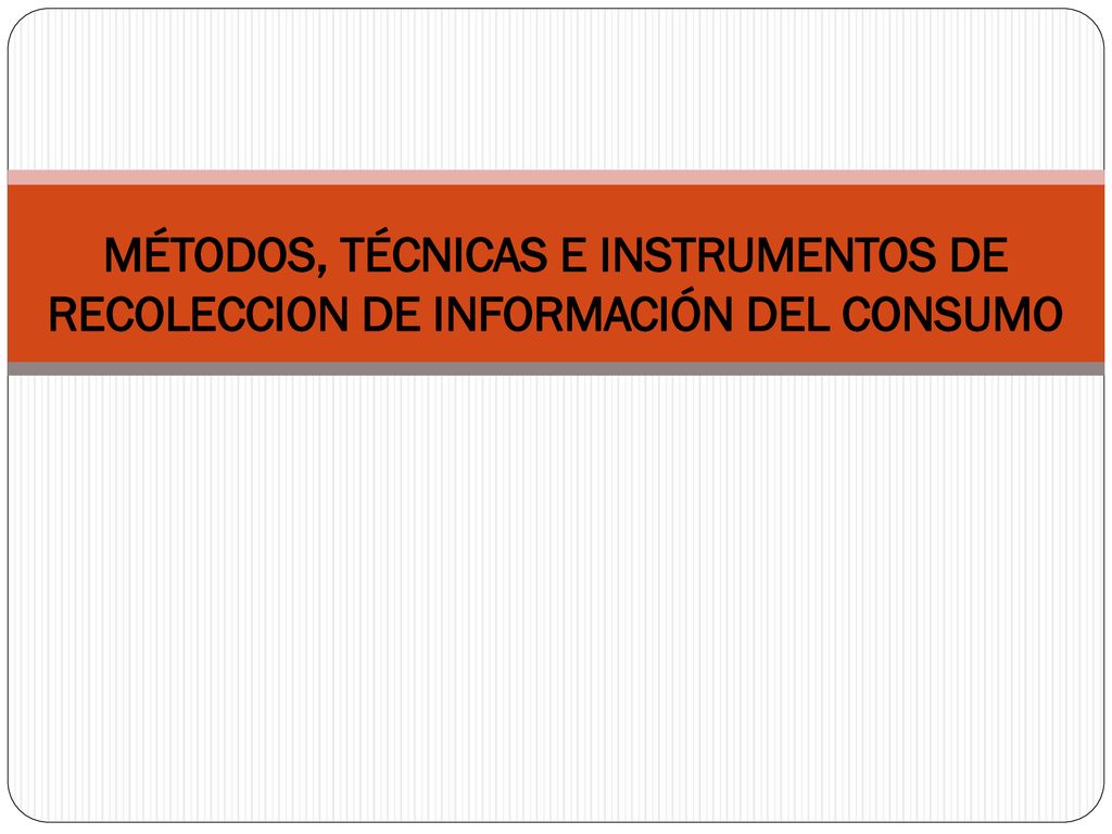 MÉTODOS, TÉCNICAS E INSTRUMENTOS DE RECOLECCION DE INFORMACIÓN DEL CONSUMO