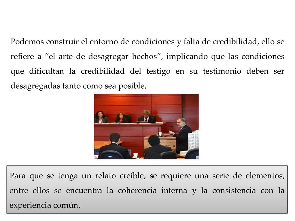Podemos construir el entorno de condiciones y falta de credibilidad, ello se refiere a el arte de desagregar hechos , implicando que las condiciones que dificultan la credibilidad del testigo en su testimonio deben ser desagregadas tanto como sea posible.