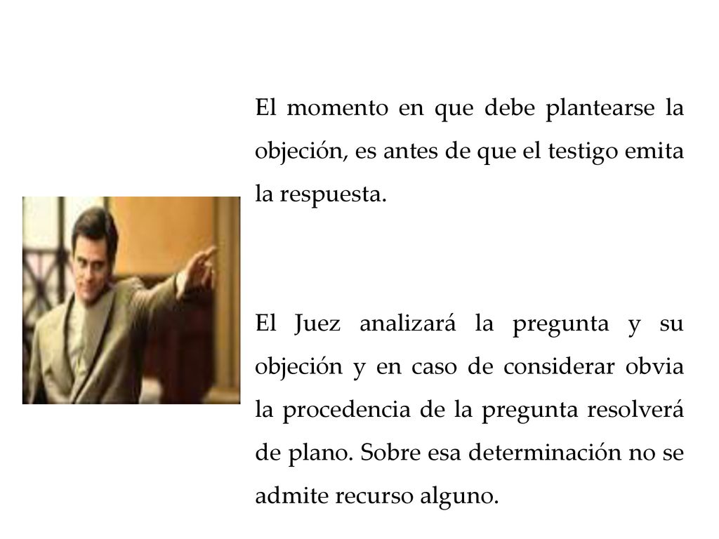 El momento en que debe plantearse la objeción, es antes de que el testigo emita la respuesta.
