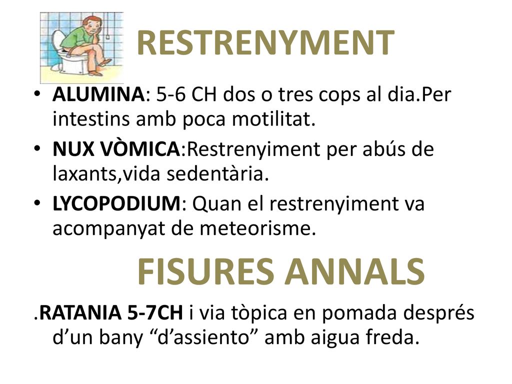 RESTRENYMENT ALUMINA: 5-6 CH dos o tres cops al dia.Per intestins amb poca motilitat. NUX VÒMICA:Restrenyiment per abús de laxants,vida sedentària.