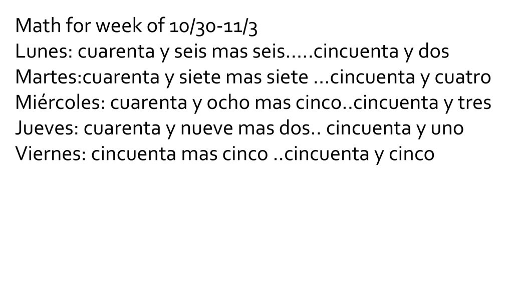 Math for week of 10/30-11/3 Lunes: cuarenta y seis mas seis…..cincuenta y dos. Martes:cuarenta y siete mas siete …cincuenta y cuatro.