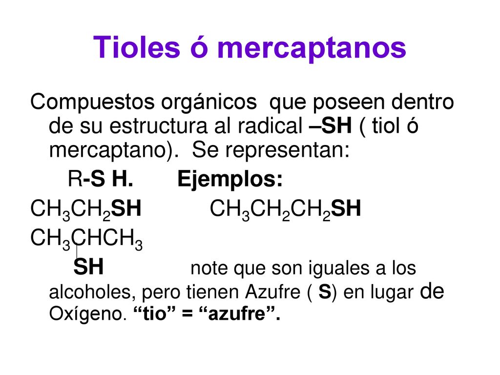Tioles ó mercaptanos Compuestos orgánicos que poseen dentro de su estructura al radical –SH ( tiol ó mercaptano). Se representan:
