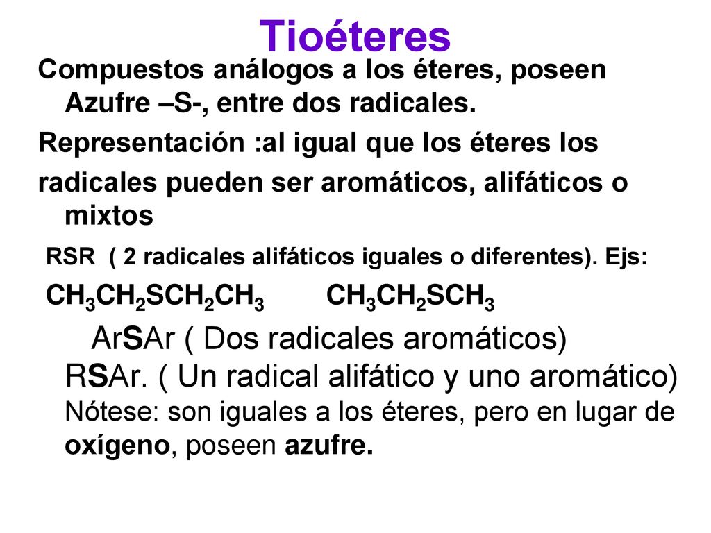 Tioéteres Compuestos análogos a los éteres, poseen Azufre –S-, entre dos radicales. Representación :al igual que los éteres los.