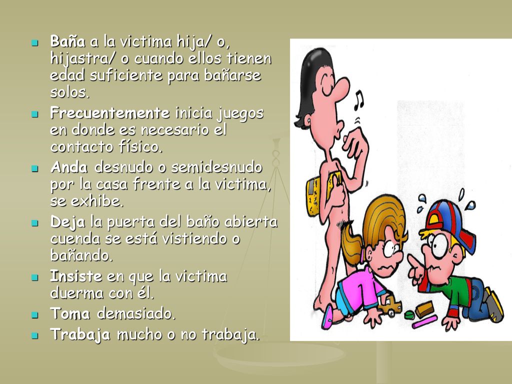 Baña a la victima hija/ o, hijastra/ o cuando ellos tienen edad suficiente para bañarse solos.