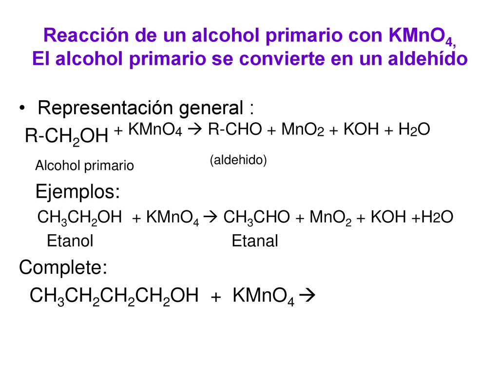 Representación general : R-CH2OH + KMnO4  R-CHO + MnO2 + KOH + H2O