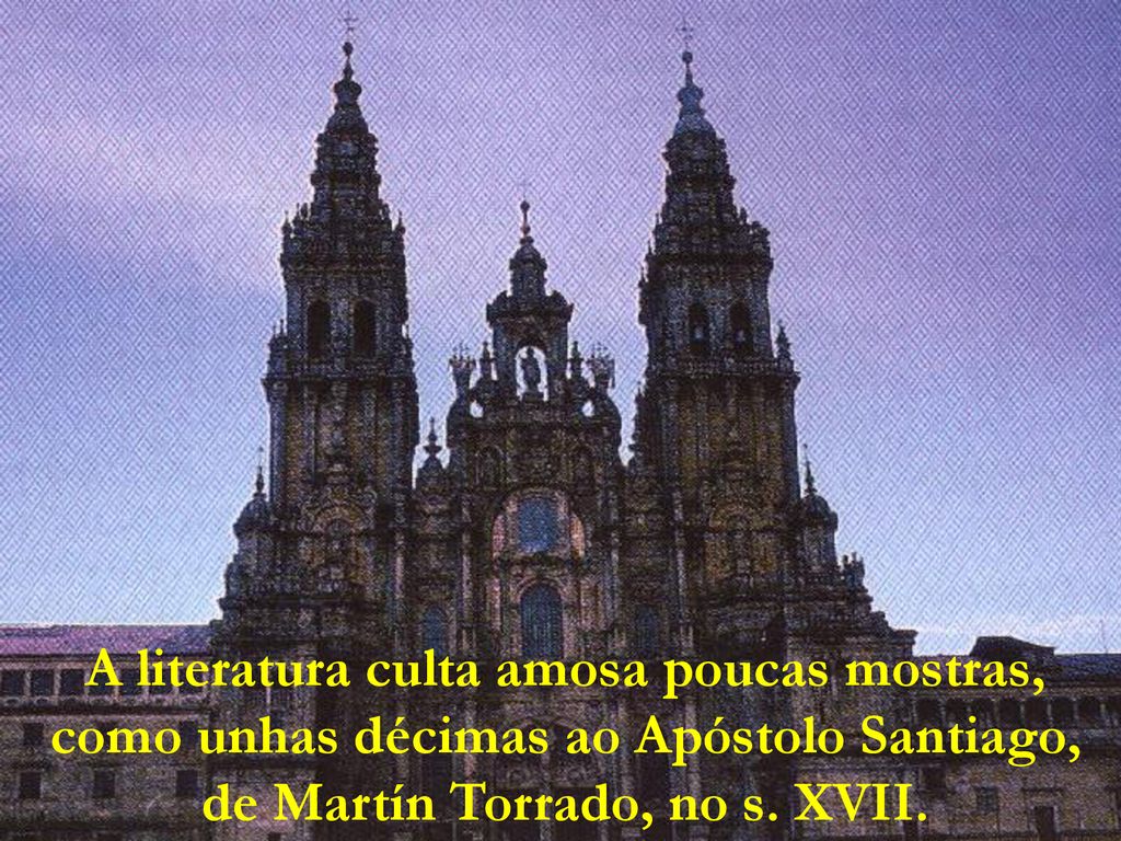 A literatura culta amosa poucas mostras, como unhas décimas ao Apóstolo Santiago, de Martín Torrado, no s.