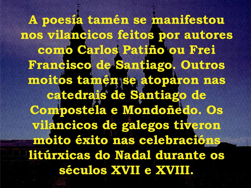 A poesía tamén se manifestou nos vilancicos feitos por autores como Carlos Patiño ou Frei Francisco de Santiago.