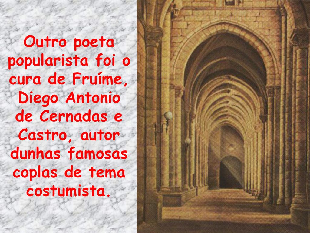 Outro poeta popularista foi o cura de Fruíme, Diego Antonio de Cernadas e Castro, autor dunhas famosas coplas de tema costumista.