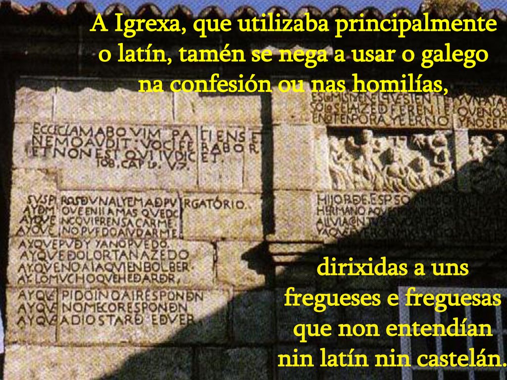 A Igrexa, que utilizaba principalmente o latín, tamén se nega a usar o galego na confesión ou nas homilías,