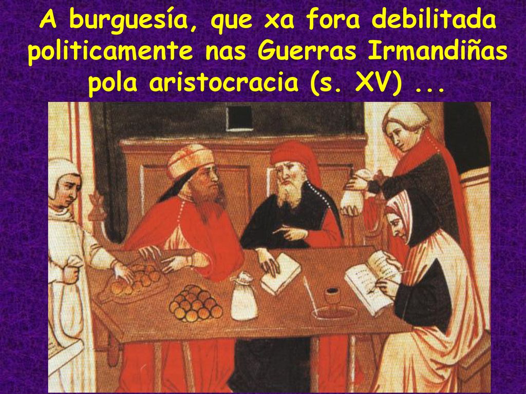 A burguesía, que xa fora debilitada politicamente nas Guerras Irmandiñas pola aristocracia (s.