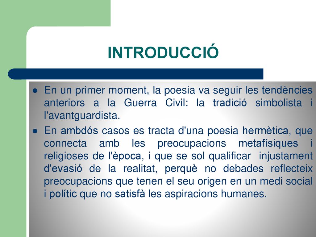 INTRODUCCIÓ En un primer moment, la poesia va seguir les tendències anteriors a la Guerra Civil: la tradició simbolista i l avantguardista.