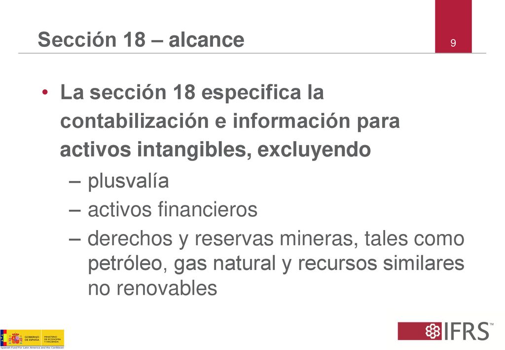Sección 18 – alcance 9. La sección 18 especifica la contabilización e información para activos intangibles, excluyendo.