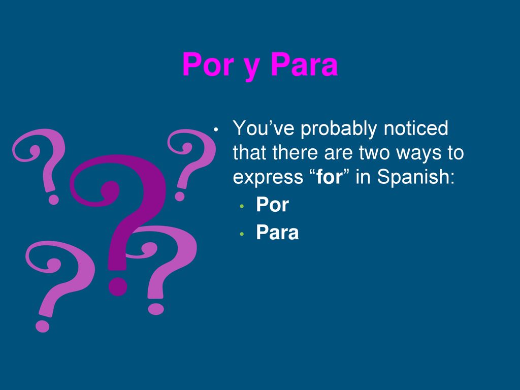 Por y Para You’ve probably noticed that there are two ways to express for in Spanish: Por Para