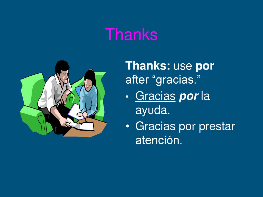 Thanks Thanks: use por after gracias. Gracias por la ayuda.