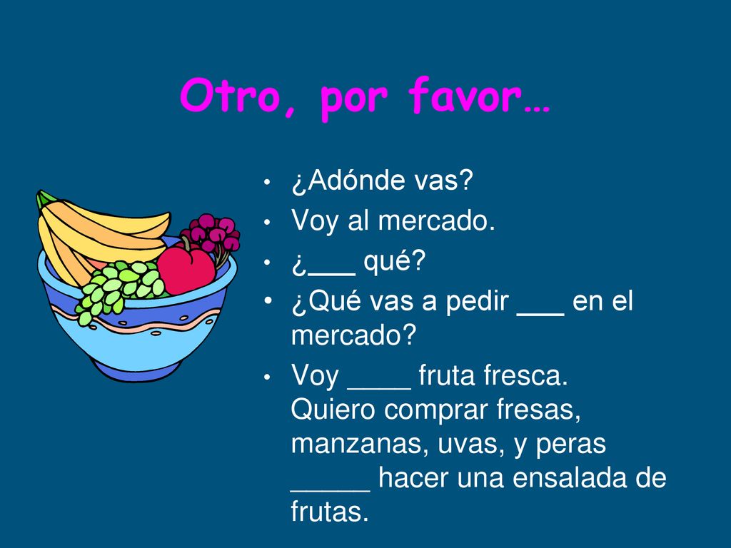 Otro, por favor… ¿Adónde vas Voy al mercado. ¿___ qué