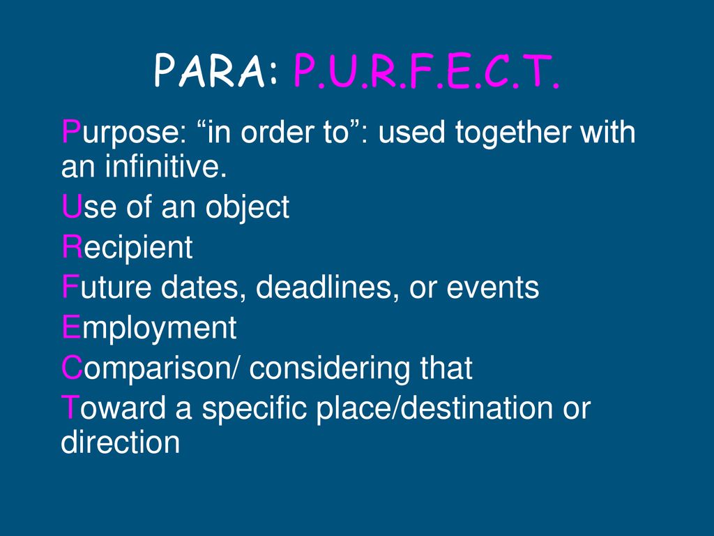 PARA: P.U.R.F.E.C.T. Purpose: in order to : used together with an infinitive. Use of an object. Recipient.