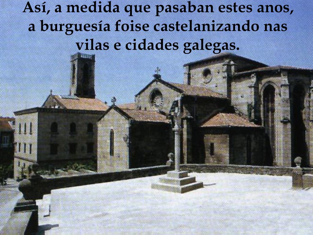 Así, a medida que pasaban estes anos, a burguesía foise castelanizando nas vilas e cidades galegas.